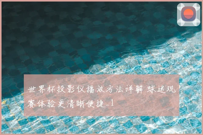 世界杯投影仪播放方法详解 球迷观赛体验更清晰便捷_1