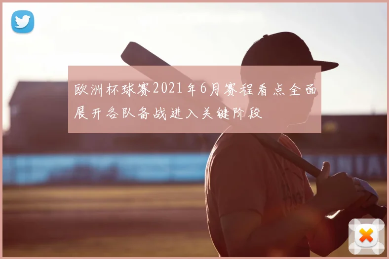欧洲杯球赛2021年6月赛程看点全面展开各队备战进入关键阶段