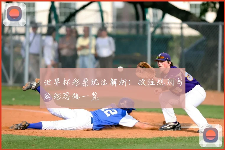 世界杯彩票玩法解析:投注规则与购彩思路一览