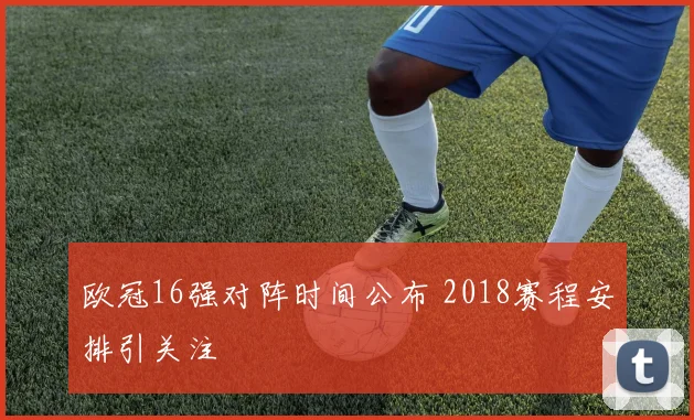 欧冠16强对阵时间公布 2018赛程安排引关注