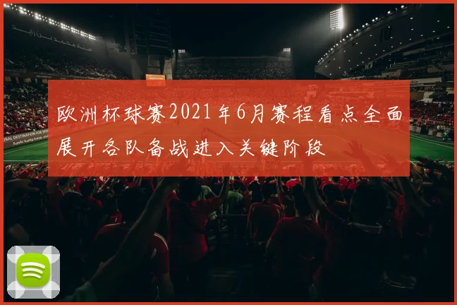 欧洲杯球赛2021年6月赛程看点全面展开各队备战进入关键阶段
