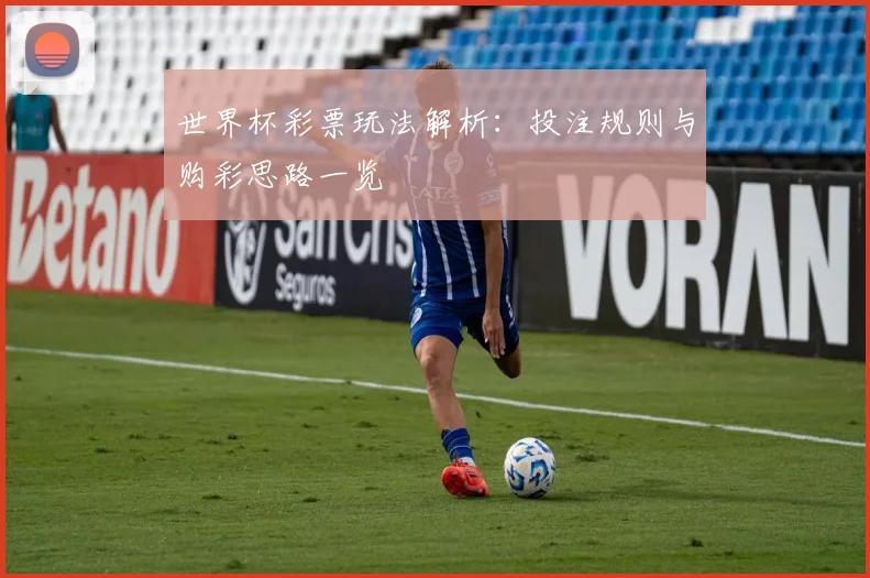 世界杯彩票玩法解析：投注规则与购彩思路一览