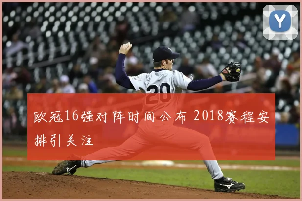 欧冠16强对阵时间公布 2018赛程安排引关注